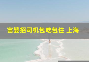 富婆招司机包吃包住 上海